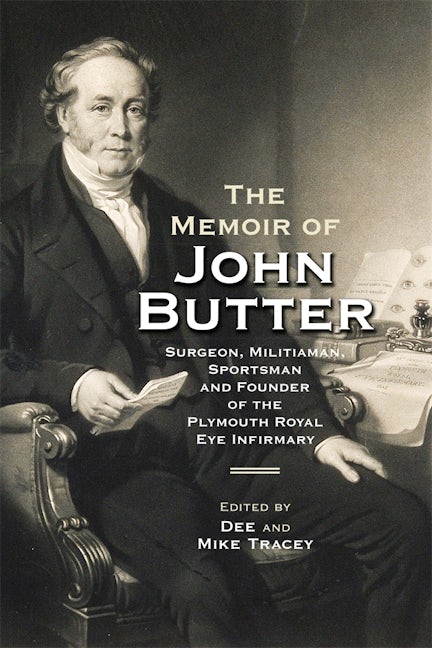 Book cover image for The Memoir of John Butter: Surgeon, Militiaman, Sportsman and Founder of the Plymouth Royal Eye Infirmary ISBN: 9780901853172